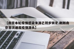 【南京本轮疫情感染来源已初步锁定,刚刚南京首次通报疫情源头】