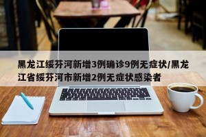 黑龙江绥芬河新增3例确诊9例无症状/黑龙江省绥芬河市新增2例无症状感染者