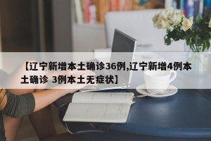 【辽宁新增本土确诊36例,辽宁新增4例本土确诊 3例本土无症状】