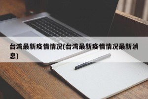 台湾最新疫情情况(台湾最新疫情情况最新消息)