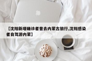 【沈阳新增确诊者曾去内蒙古旅行,沈阳感染者自驾游内蒙】