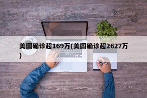 美国确诊超169万(美国确诊超2627万)