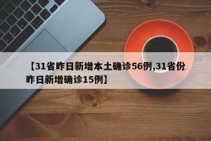 【31省昨日新增本土确诊56例,31省份昨日新增确诊15例】