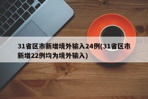 31省区市新增境外输入24例(31省区市新增22例均为境外输入)