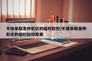 不得采取各种形式的临时封控/不得采取各种形式的临时封控政策