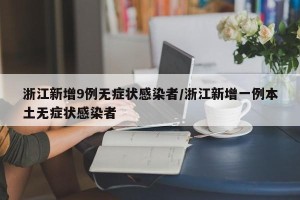 浙江新增9例无症状感染者/浙江新增一例本土无症状感染者