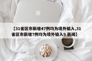 【31省区市新增47例均为境外输入,31省区市新增7例均为境外输入9 新闻】