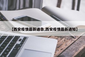 【西安疫情最新通告,西安疫情最新通知】