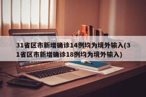 31省区市新增确诊14例均为境外输入(31省区市新增确诊18例均为境外输入)