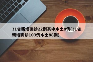 31省新增确诊22例其中本土8例(31省新增确诊103例本土88例)