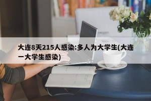 大连8天215人感染:多人为大学生(大连一大学生感染)