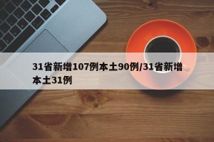 31省新增107例本土90例/31省新增本土31例