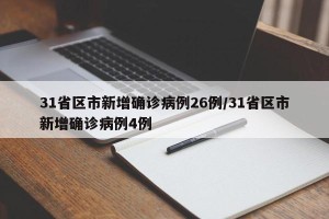 31省区市新增确诊病例26例/31省区市新增确诊病例4例