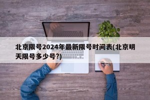 北京限号2024年最新限号时间表(北京明天限号多少号?)