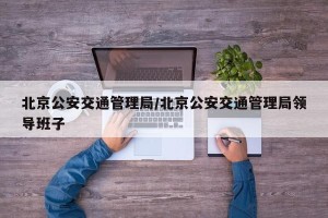 北京公安交通管理局/北京公安交通管理局领导班子