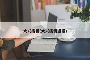 大兴疫情(大兴疫情通报)