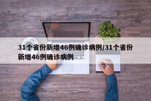 31个省份新增46例确诊病例/31个省份新增46例确诊病例