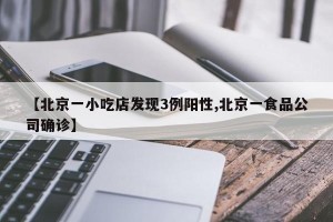 【北京一小吃店发现3例阳性,北京一食品公司确诊】