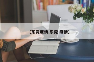 【东莞疫情,东莞 疫情】