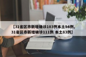 【31省区市新增确诊103例本土94例,31省区市新增确诊111例 本土83例】