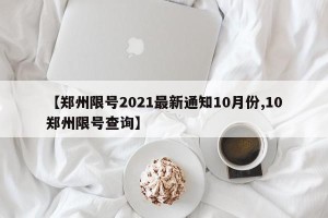 【郑州限号2021最新通知10月份,10郑州限号查询】