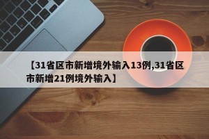 【31省区市新增境外输入13例,31省区市新增21例境外输入】