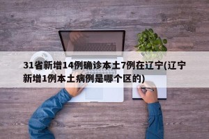 31省新增14例确诊本土7例在辽宁(辽宁新增1例本土病例是哪个区的)