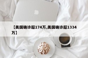 【美国确诊超174万,美国确诊超1334万】