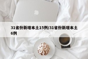 31省份新增本土15例/31省份新增本土6例