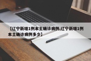 【辽宁新增1例本土确诊病例,辽宁新增1例本土确诊病例多少】