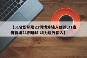 【31省份新增21例境外输入确诊,31省份新增21例确诊 均为境外输入】