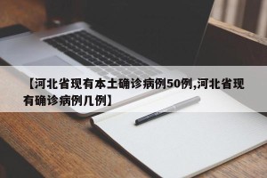【河北省现有本土确诊病例50例,河北省现有确诊病例几例】