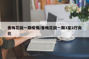 香梅花园一期疫情/香梅花园一期3室2厅南北
