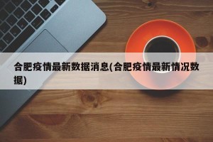 合肥疫情最新数据消息(合肥疫情最新情况数据)