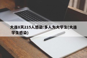 大连8天215人感染:多人为大学生(大连 学生感染)