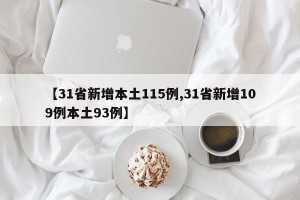【31省新增本土115例,31省新增109例本土93例】