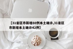 【31省区市新增80例本土确诊,31省区市新增本土确诊42例】