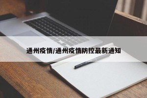 通州疫情/通州疫情防控最新通知