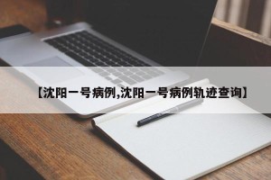 【沈阳一号病例,沈阳一号病例轨迹查询】
