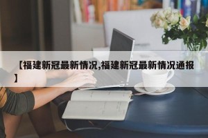 【福建新冠最新情况,福建新冠最新情况通报】