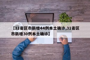 【31省区市新增44例本土确诊,31省区市新增30例本土确诊】