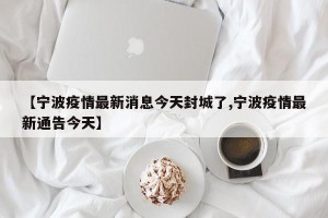 【宁波疫情最新消息今天封城了,宁波疫情最新通告今天】