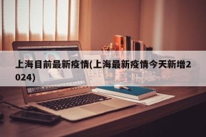 上海目前最新疫情(上海最新疫情今天新增2024)