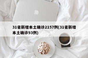 31省新增本土确诊2157例(31省新增本土确诊93例)