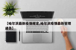 【哈尔滨最新疫情规定,哈尔滨疫情最新管理通告】