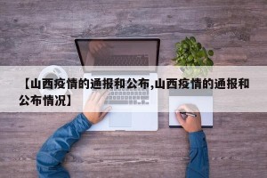 【山西疫情的通报和公布,山西疫情的通报和公布情况】