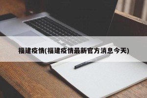 福建疫情(福建疫情最新官方消息今天)