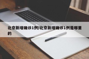 北京新增确诊1例/北京新增确诊1例是哪里的