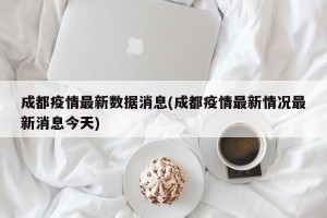 成都疫情最新数据消息(成都疫情最新情况最新消息今天)