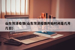山东菏泽疫情(山东菏泽疫情开始时间是几月几日)